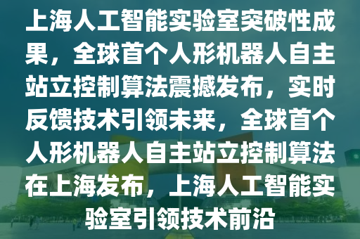 上海人工智能實驗室突破性成果，全球首個人形機器人自主站立控制算法震撼發(fā)布，實時反饋技術引領未來，全球首個人形機器人自主站立控制算法在上海發(fā)布，上海人工智能實驗室引領技術前沿