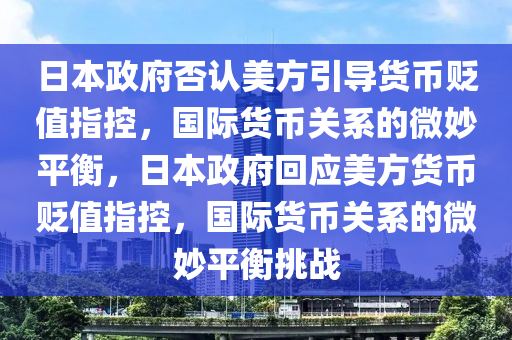 日本政府否認美方 “引導貨幣貶值” 指控。_精準定位