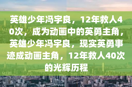 英雄少年馮宇良，12年救人40次，成為動畫中的英勇主角，英雄少年馮宇良，現(xiàn)實英勇事跡成動畫主角，12年救人40次的光輝歷程