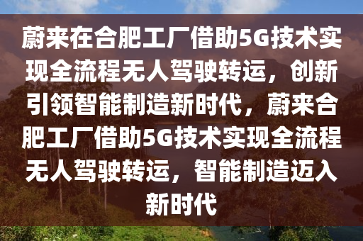 蔚來在合肥工廠借助5G技術(shù)實現(xiàn)全流程無人駕駛轉(zhuǎn)運，創(chuàng)新引領(lǐng)智能制造新時代，蔚來合肥工廠借助5G技術(shù)實現(xiàn)全流程無人駕駛轉(zhuǎn)運，智能制造邁入新時代