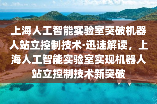 上海人工智能實驗室突破機器人站立控制技術·迅速解讀，上海人工智能實驗室實現(xiàn)機器人站立控制技術新突破