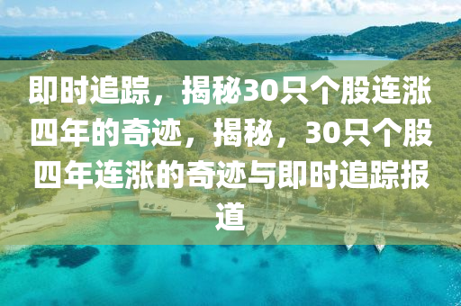 即時(shí)追蹤，揭秘30只個(gè)股連漲四年的奇跡，揭秘，30只個(gè)股四年連漲的奇跡與即時(shí)追蹤報(bào)道