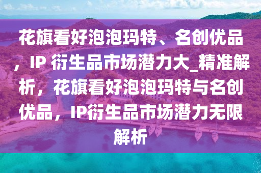 花旗看好泡泡瑪特、名創(chuàng)優(yōu)品，IP 衍生品市場潛力大_精準解析，花旗看好泡泡瑪特與名創(chuàng)優(yōu)品，IP衍生品市場潛力無限解析