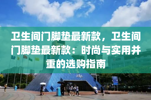 衛(wèi)生間門腳墊最新款，衛(wèi)生間門腳墊最新款：時尚與實用并重的選購指南