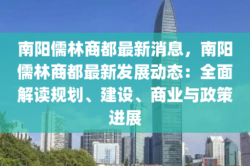 南陽儒林商都最新消息，南陽儒林商都最新發(fā)展動態(tài)：全面解讀規(guī)劃、建設、商業(yè)與政策進展