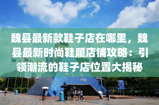 魏縣最新款鞋子店在哪里，魏縣最新時尚鞋履店鋪攻略：引領潮流的鞋子店位置大揭秘