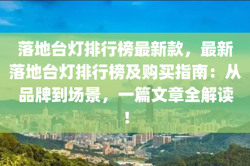 落地臺燈排行榜最新款，最新落地臺燈排行榜及購買指南：從品牌到場景，一篇文章全解讀！