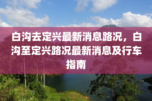 白溝去定興最新消息路況，白溝至定興路況最新消息及行車指南