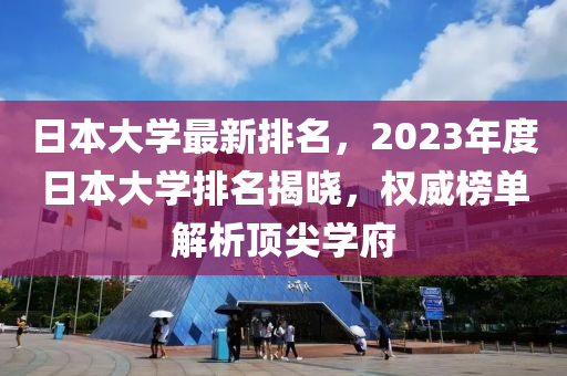 日本大學(xué)最新排名，2023年度日本大學(xué)排名揭曉，權(quán)威榜單解析頂尖學(xué)府