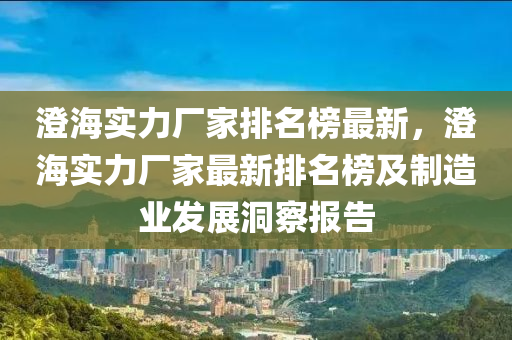 澄海實(shí)力廠家排名榜最新，澄海實(shí)力廠家最新排名榜及制造業(yè)發(fā)展洞察報告