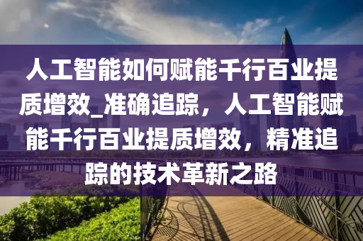 人工智能如何賦能千行百業(yè)提質(zhì)增效_準(zhǔn)確追蹤