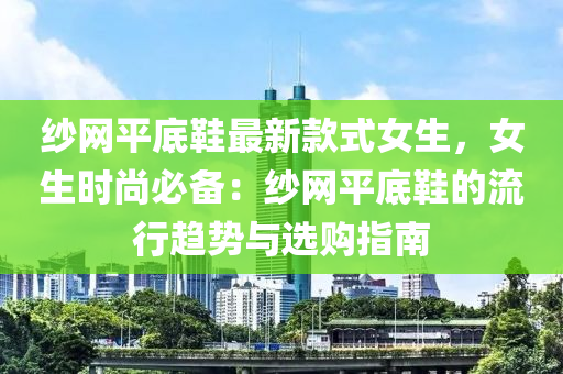 紗網(wǎng)平底鞋最新款式女生，女生時(shí)尚必備：紗網(wǎng)平底鞋的流行趨勢(shì)與選購指南