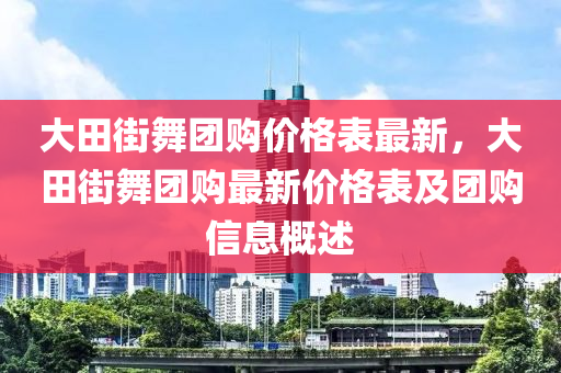 大田街舞團購價格表最新，大田街舞團購最新價格表及團購信息概述