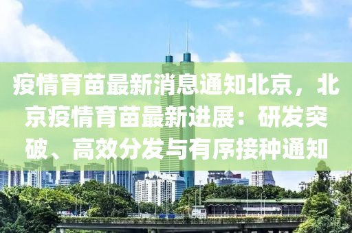 疫情育苗最新消息通知北京，北京疫情育苗最新進展：研發(fā)突破、高效分發(fā)與有序接種通知