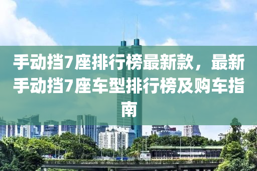 手動擋7座排行榜最新款，最新手動擋7座車型排行榜及購車指南