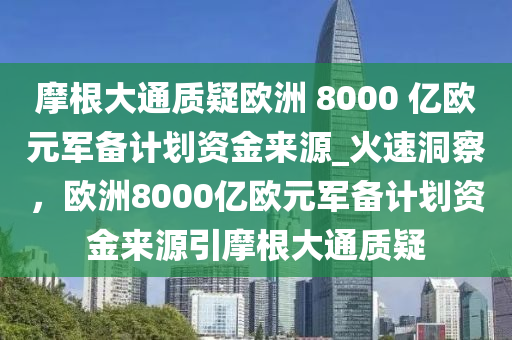 摩根大通質疑歐洲 8000 億歐元軍備計劃資金來源_火速洞察，歐洲8000億歐元軍備計劃資金來源引摩根大通質疑