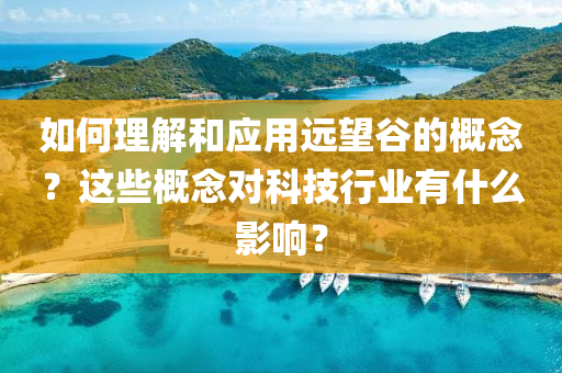 如何理解和應用遠望谷的概念？這些概念對科技行業(yè)有什么影響？