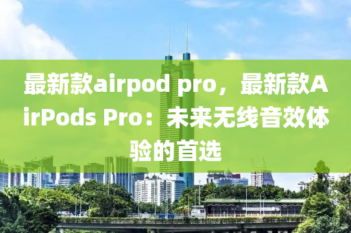 最新款airpod pro，最新款AirPods Pro：未來無線音效體驗的首選