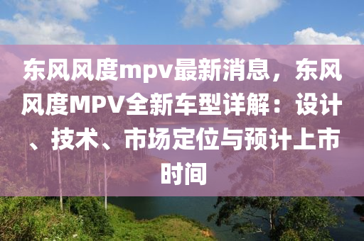 東風風度mpv最新消息，東風風度MPV全新車型詳解：設計、技術、市場定位與預計上市時間