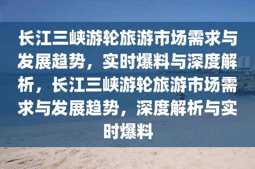 長江三峽游輪旅游的市場需求和發(fā)展趨勢_實時爆料