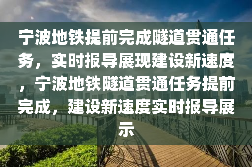 寧波地鐵提前完成隧道貫通任務，實時報導展現(xiàn)建設新速度，寧波地鐵隧道貫通任務提前完成，建設新速度實時報導展示