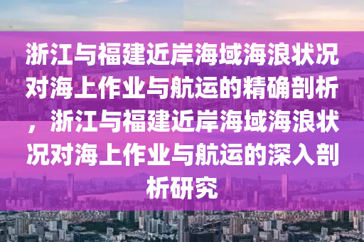 福建近岸海域海浪情況影響海上作業(yè)和航運(yùn)_精確剖析