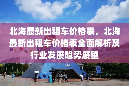 北海最新出租車價格表，北海最新出租車價格表全面解析及行業(yè)發(fā)展趨勢展望