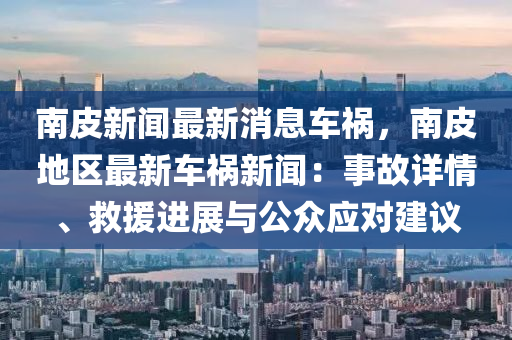 南皮新聞最新消息車禍，南皮地區(qū)最新車禍新聞：事故詳情、救援進展與公眾應(yīng)對建議