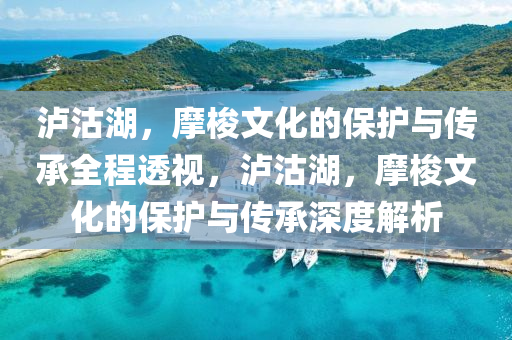 瀘沽湖加強對摩梭文化的保護與傳承·全程透視