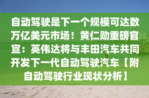 自動駕駛是下一個規(guī)模可達數(shù)萬億美元市場！黃仁勛重磅官宣：英偉達將與豐田汽車共同開發(fā)下一代自動駕駛汽車【附自動駕駛行業(yè)現(xiàn)狀分析】