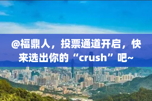 @福鼎人，投票通道開啟，快來選出你的“crush”吧~