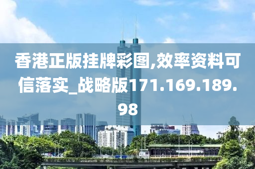 香港正版掛牌彩圖,效率資料可信落實(shí)_戰(zhàn)略版171.169.189.98