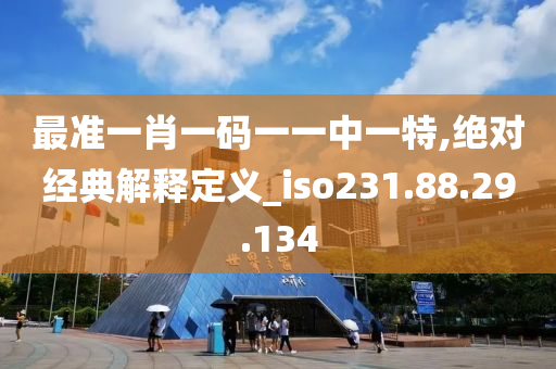 最準(zhǔn)一肖一碼一一中一特,絕對(duì)經(jīng)典解釋定義_iso231.88.29.134