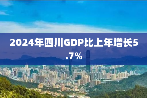 2024年四川GDP比上年增長5.7%