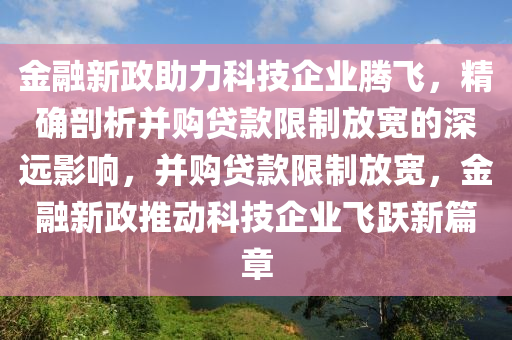 金融新政助力科技企業(yè)騰飛，精確剖析并購貸款限制放寬的深遠(yuǎn)影響，并購貸款限制放寬，金融新政推動(dòng)科技企業(yè)飛躍新篇章