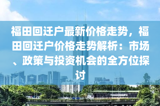 福田回遷戶最新價格走勢，福田回遷戶價格走勢解析：市場、政策與投資機(jī)會的全方位探討