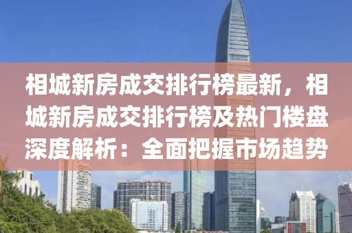 相城新房成交排行榜最新，相城新房成交排行榜及熱門樓盤深度解析：全面把握市場趨勢