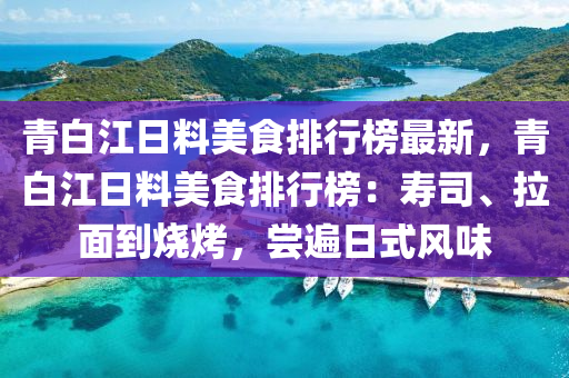 青白江日料美食排行榜最新，青白江日料美食排行榜：壽司、拉面到燒烤，嘗遍日式風(fēng)味