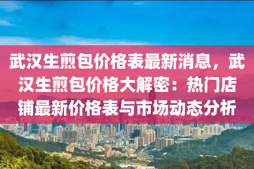 武漢生煎包價(jià)格表最新消息，武漢生煎包價(jià)格大解密：熱門店鋪?zhàn)钚聝r(jià)格表與市場(chǎng)動(dòng)態(tài)分析