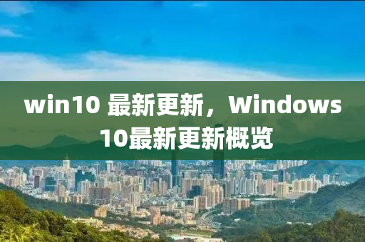 win10 最新更新，Windows 10最新更新概覽