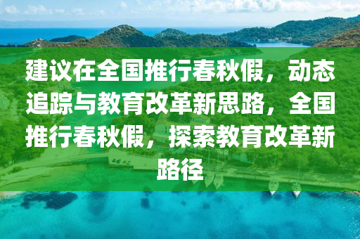 建議在全國(guó)推行春秋假，動(dòng)態(tài)追蹤與教育改革新思路，全國(guó)推行春秋假，探索教育改革新路徑