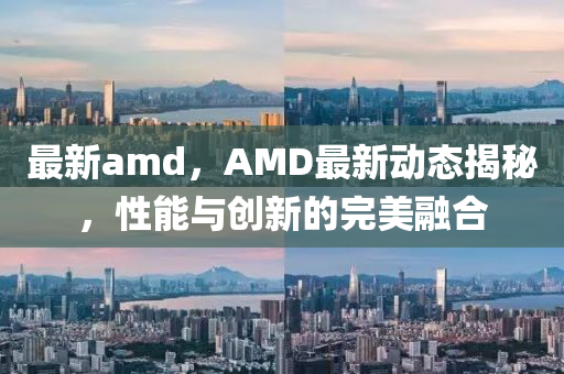 最新amd，AMD最新動態(tài)揭秘，性能與創(chuàng)新的完美融合