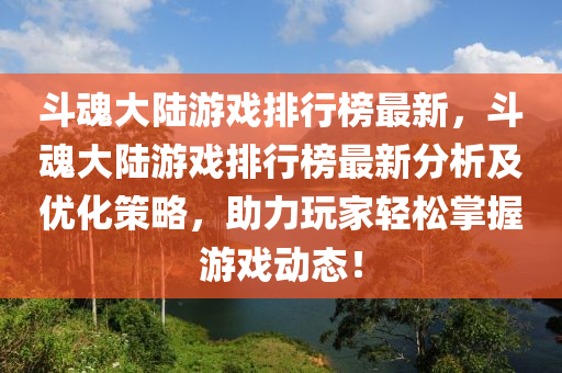 斗魂大陸游戲排行榜最新，斗魂大陸游戲排行榜最新分析及優(yōu)化策略，助力玩家輕松掌握游戲動態(tài)！