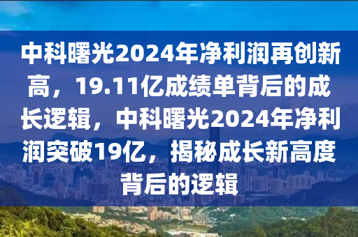 中科曙光2024年凈利潤(rùn)再創(chuàng)新高，19.11億成績(jī)單背后的成長(zhǎng)邏輯，中科曙光2024年凈利潤(rùn)突破19億，揭秘成長(zhǎng)新高度背后的邏輯