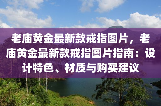 老廟黃金最新款戒指圖片，老廟黃金最新款戒指圖片指南：設(shè)計(jì)特色、材質(zhì)與購(gòu)買建議