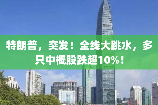 特朗普，突發(fā)！全線大跳水，多只中概股跌超10%！