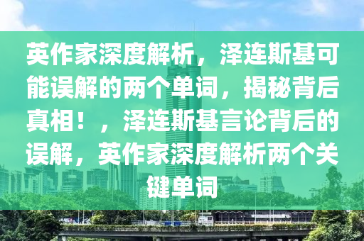 英作家深度解析，澤連斯基可能誤解的兩個(gè)單詞，揭秘背后真相！，澤連斯基言論背后的誤解，英作家深度解析兩個(gè)關(guān)鍵單詞