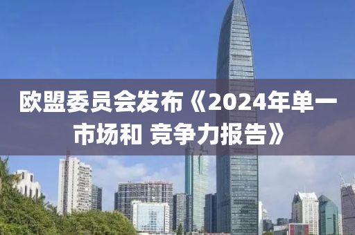 歐盟委員會(huì)發(fā)布《2024年單一市場(chǎng)和 競(jìng)爭(zhēng)力報(bào)告》