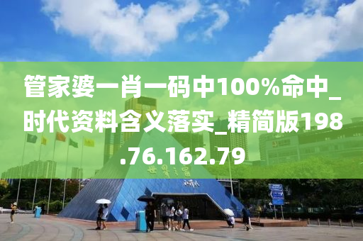 管家婆一肖一码中100%命中_时代资料含义落实_精简版198.76.162.79