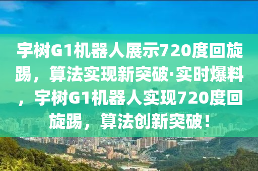 宇樹G1機(jī)器人展示720度回旋踢，算法實(shí)現(xiàn)新突破·實(shí)時爆料，宇樹G1機(jī)器人實(shí)現(xiàn)720度回旋踢，算法創(chuàng)新突破！